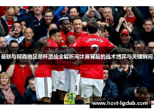 曼联与阿森纳足总杯激战全解析淘汰赛背后的战术博弈与关键瞬间