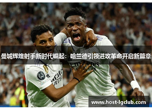 曼城辉煌射手新时代崛起：哈兰德引领进攻革命开启新篇章