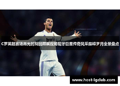 C罗英超赛场高光时刻回顾展现葡萄牙巨星传奇风采巅峰岁月全景盘点