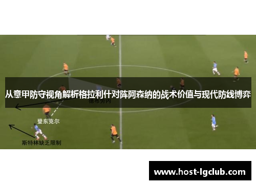 从意甲防守视角解析格拉利什对阵阿森纳的战术价值与现代防线博弈