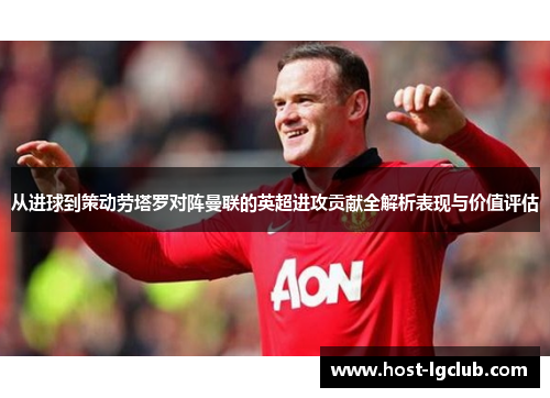 从进球到策动劳塔罗对阵曼联的英超进攻贡献全解析表现与价值评估