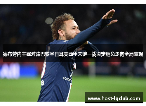 德布劳内主宰对阵巴黎圣日耳曼西甲关键一战决定胜负走向全局表现 德布劳内主宰对阵巴黎圣日耳曼西甲关键一战决定胜负走向全局表现