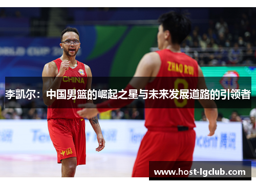 李凯尔：中国男篮的崛起之星与未来发展道路的引领者