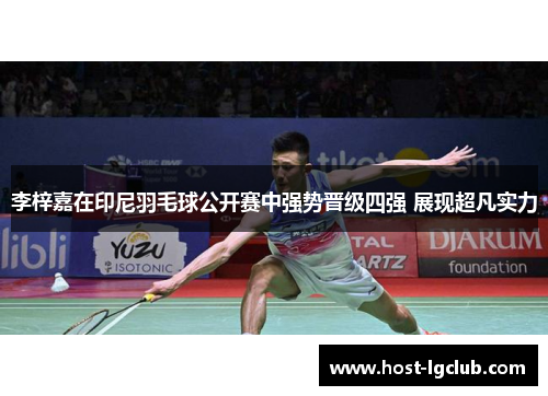 李梓嘉在印尼羽毛球公开赛中强势晋级四强 展现超凡实力