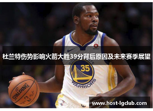杜兰特伤势影响火箭大胜39分背后原因及未来赛季展望