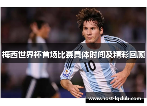 梅西世界杯首场比赛具体时间及精彩回顾