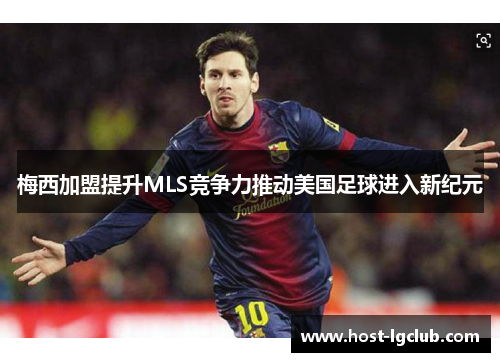 梅西加盟提升MLS竞争力推动美国足球进入新纪元