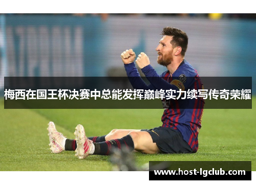 梅西在国王杯决赛中总能发挥巅峰实力续写传奇荣耀