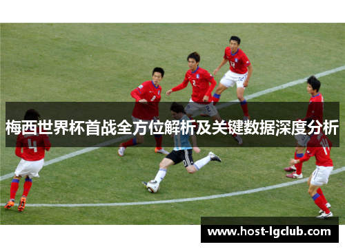 梅西世界杯首战全方位解析及关键数据深度分析
