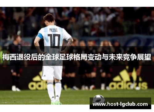 梅西退役后的全球足球格局变动与未来竞争展望 梅西退役后的全球足球格局变动与未来竞争展望