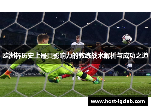欧洲杯历史上最具影响力的教练战术解析与成功之道 欧洲杯历史上最具影响力的教练战术解析与成功之道