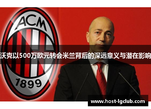 沃克以500万欧元转会米兰背后的深远意义与潜在影响