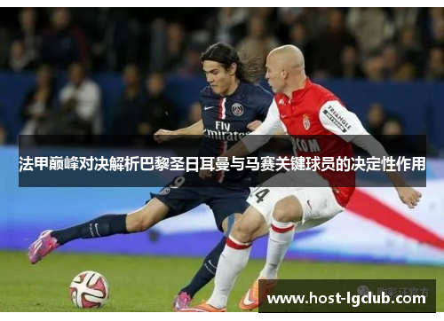 法甲巅峰对决解析巴黎圣日耳曼与马赛关键球员的决定性作用