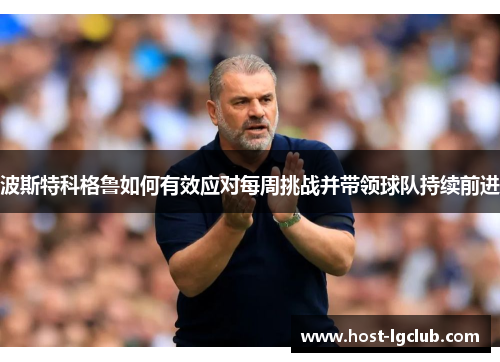波斯特科格鲁如何有效应对每周挑战并带领球队持续前进
