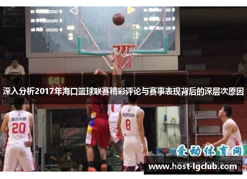 深入分析2017年海口篮球联赛精彩评论与赛事表现背后的深层次原因 深入分析2017年海口篮球联赛精彩评论与赛事表现背后的深层次原因