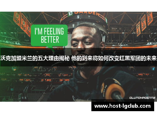 沃克加盟米兰的五大理由揭秘 他的到来将如何改变红黑军团的未来