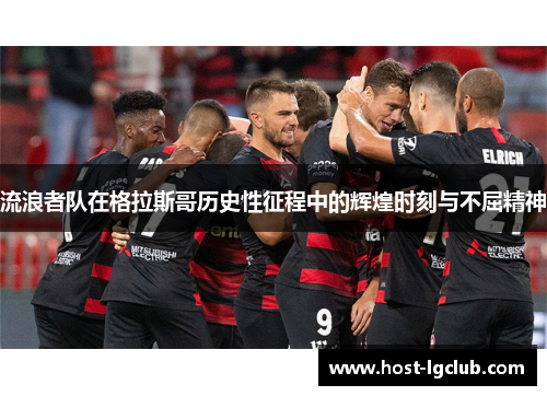 流浪者队在格拉斯哥历史性征程中的辉煌时刻与不屈精神