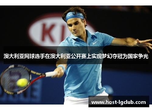澳大利亚网球选手在澳大利亚公开赛上实现梦幻夺冠为国家争光