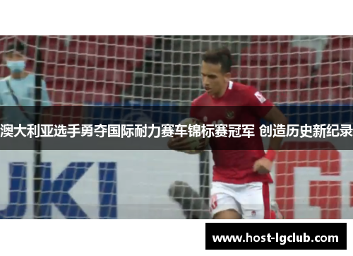 澳大利亚选手勇夺国际耐力赛车锦标赛冠军 创造历史新纪录