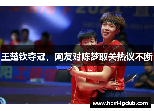 王楚钦夺冠，网友对陈梦取关热议不断