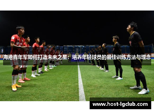 海港青年军如何打造未来之星：培养年轻球员的最佳训练方法与理念