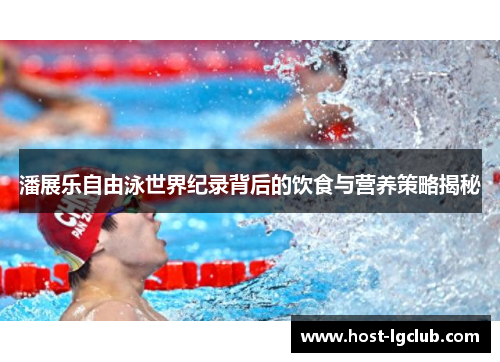 潘展乐自由泳世界纪录背后的饮食与营养策略揭秘