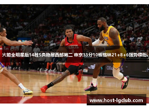 火箭全明星后14胜5负稳居西部第二 申京33分10板格林21+8+6强势领衔