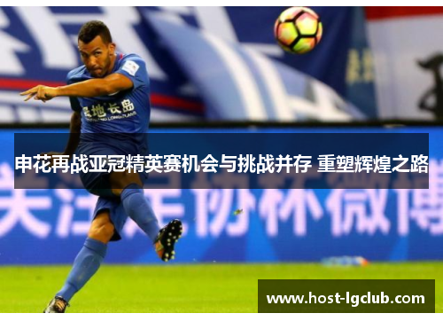 申花再战亚冠精英赛机会与挑战并存 重塑辉煌之路