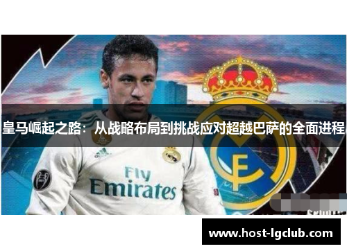 皇马崛起之路：从战略布局到挑战应对超越巴萨的全面进程