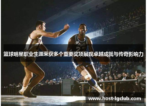 篮球明星职业生涯荣获多个重要奖项展现卓越成就与传奇影响力