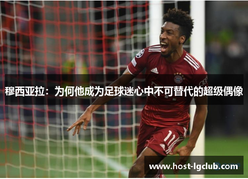 穆西亚拉：为何他成为足球迷心中不可替代的超级偶像